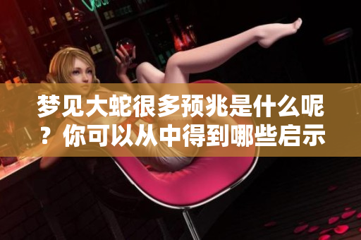 梦见大蛇很多预兆是什么呢？你可以从中得到哪些启示呢？