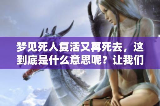 梦见死人复活又再死去，这到底是什么意思呢？让我们一起来探讨一下吧。