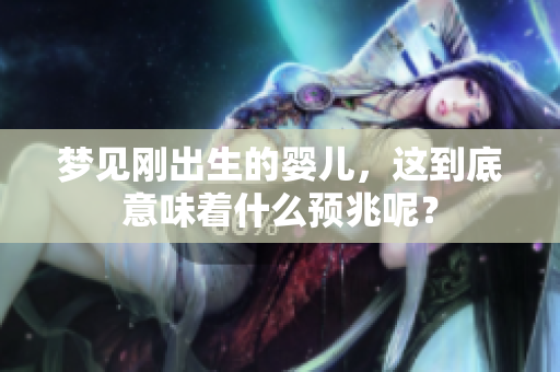 梦见刚出生的婴儿，这到底意味着什么预兆呢？