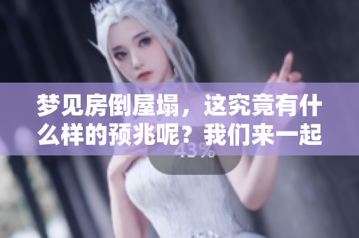 梦见房倒屋塌，这究竟有什么样的预兆呢？我们来一起探讨其中的含义。