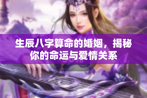 生辰八字算命的婚姻，揭秘你的命运与爱情关系