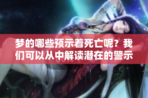 梦的哪些预示着死亡呢？我们可以从中解读潜在的警示。