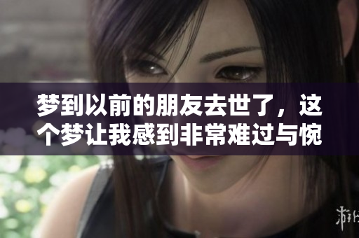 梦到以前的朋友去世了，这个梦让我感到非常难过与惋惜