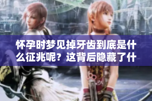 怀孕时梦见掉牙齿到底是什么征兆呢？这背后隐藏了什么寓意呢