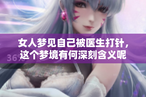 女人梦见自己被医生**，这个梦境有何深刻含义呢