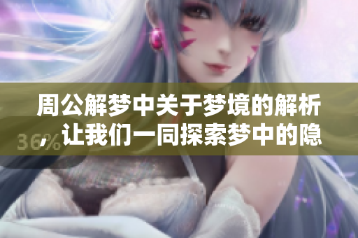 周公解梦中关于梦境的解析，让我们一同探索梦中的隐秘含义