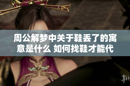 周公解梦中关于鞋丢了的寓意是什么 如何找鞋才能代表好运
