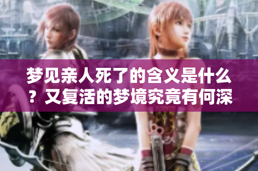 梦见亲人死了的含义是什么？又复活的梦境究竟有何深意呢？