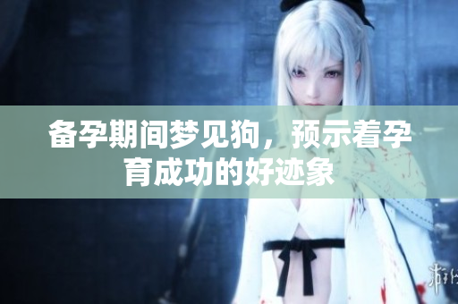 备孕期间梦见狗，预示着孕育成功的好迹象