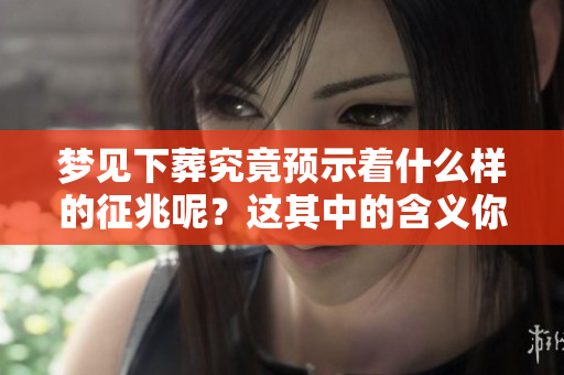 梦见下葬究竟预示着什么样的征兆呢？这其中的含义你真的了解吗？