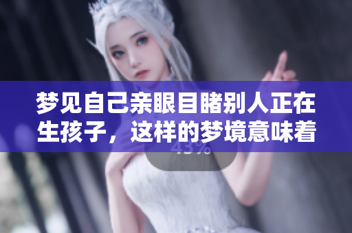 梦见自己亲眼目睹别人正在生孩子，这样的梦境意味着什么呢