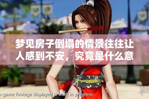 梦见房子倒塌的情景往往让人感到不安，究竟是什么意思呢