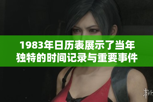 1983年日历表展示了当年独特的时间记录与重要事件