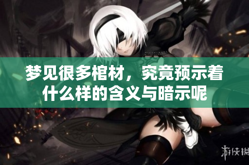 梦见很多棺材，究竟预示着什么样的含义与暗示呢