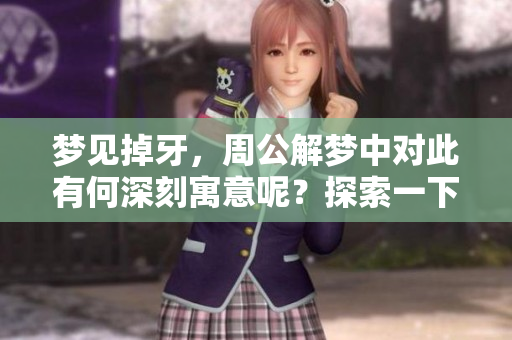 梦见掉牙，周公解梦中对此有何深刻寓意呢？探索一下这一梦境背后的含义。