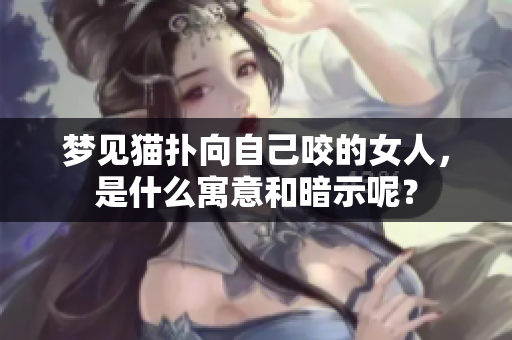 梦见猫扑向自己咬的女人，是什么寓意和暗示呢？