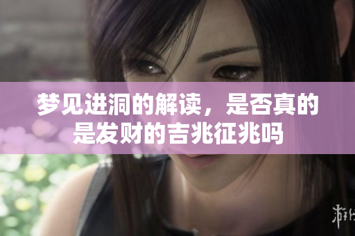梦见进洞的解读，是否真的是发财的吉兆征兆吗