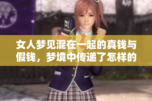 女人梦见混在一起的真钱与假钱，梦境中传递了怎样的含义呢