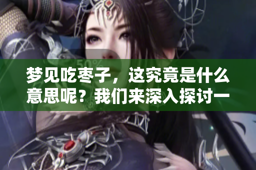 梦见吃枣子，这究竟是什么意思呢？我们来深入探讨一下吧！