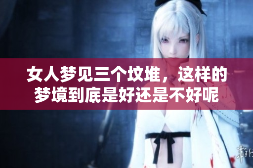 女人梦见三个坟堆，这样的梦境到底是好还是不好呢
