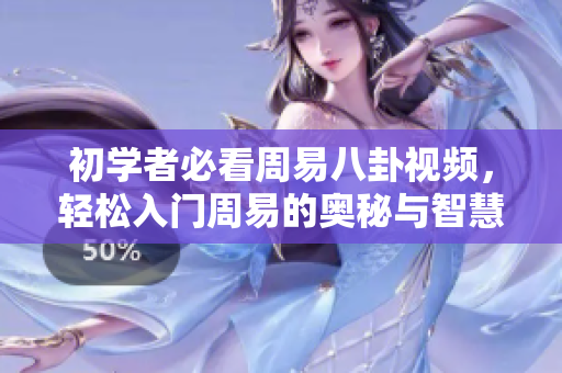 初学者必看周易八卦视频，轻松入门周易的奥秘与智慧