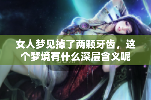 女人梦见掉了两颗牙齿，这个梦境有什么深层含义呢